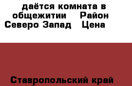 Cдаётся комната в общежитии. › Район ­ Северо-Запад › Цена ­ 6 000 - Ставропольский край, Ставрополь г. Недвижимость » Квартиры сниму   . Ставропольский край,Ставрополь г.